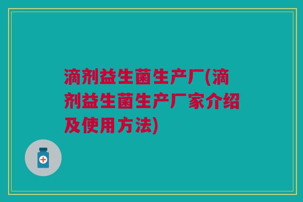 滴剂益生菌生产厂(滴剂益生菌生产厂家介绍及使用方法) 滴剂益生菌生产厂(滴剂益生菌生产厂家介绍及使用方法)
