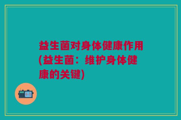 益生菌对身体健康作用(益生菌:维护身体健康的关键)