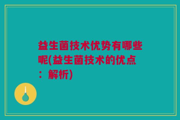 益生菌技术优势有哪些呢(益生菌技术的优点：解析)