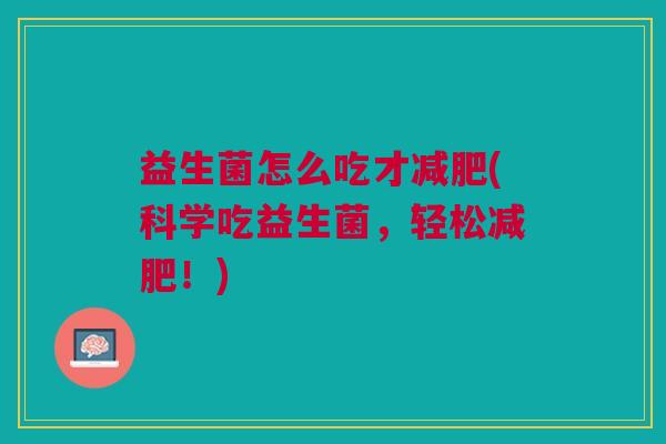 益生菌怎么吃才减肥(科学吃益生菌，轻松减肥！)