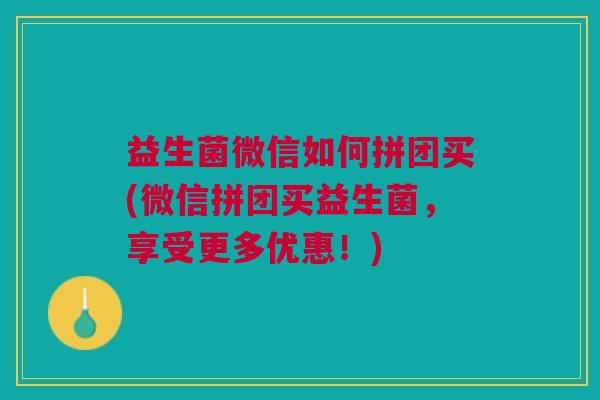 益生菌微信如何拼团买(微信拼团买益生菌,享受更多优惠!)