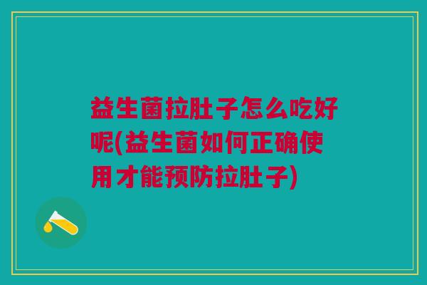 益生菌拉肚子怎么吃好呢(益生菌如何正确使用才能预防拉肚子)