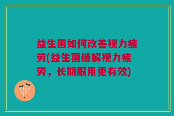 益生菌如何改善视力疲劳(益生菌缓解视力疲劳,长期服用更有效)