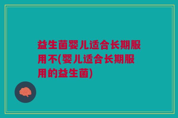 益生菌婴儿适合长期服用不(婴儿适合长期服用的益生菌)