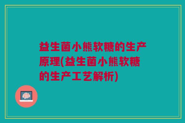 益生菌小熊软糖的生产原理(益生菌小熊软糖的生产工艺解析) 益生菌小熊软糖的生产原理(益生菌小熊软糖的生产工艺解析)