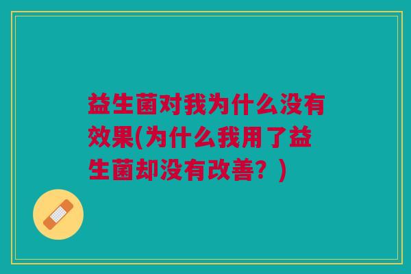 益生菌对我为什么没有效果(为什么我用了益生菌却没有改善?) 益生菌对我为什么没有效果(为什么我用了益生菌却没有改善?)