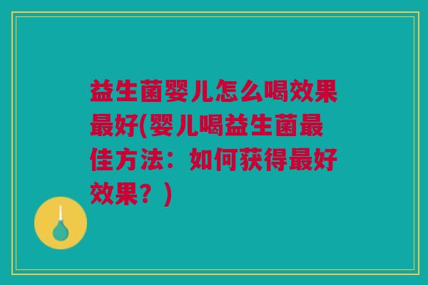 益生菌婴儿怎么喝效果最好(婴儿喝益生菌最佳方法:如何获得最好效果?)