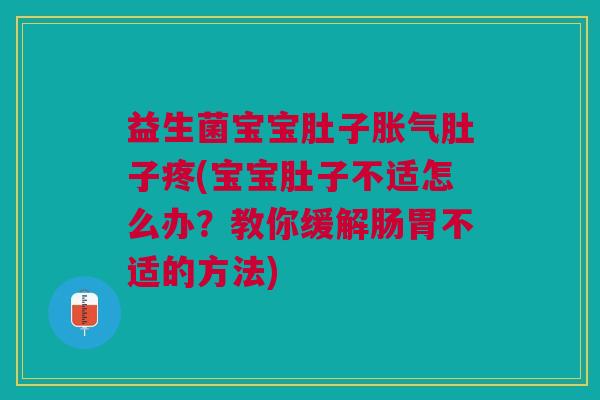 益生菌宝宝肚子肚子疼(宝宝肚子不适怎么办?教你缓解肠胃不适的方法) 益生菌宝宝肚子肚子疼(宝宝肚子不适怎么办?教你缓解肠胃不适的方法)