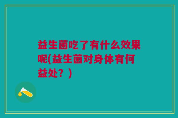 益生菌吃了有什么效果呢(益生菌对身体有何益处？)