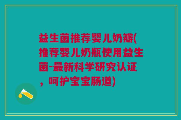 益生菌推荐婴儿奶瓣(推荐婴儿奶瓶使用益生菌-最新科学研究认证,呵护宝宝肠道)