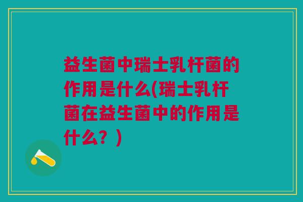 益生菌中瑞士乳杆菌的作用是什么(瑞士乳杆菌在益生菌中的作用是什么?) 益生菌中瑞士乳杆菌的作用是什么(瑞士乳杆菌在益生菌中的作用是什么?)