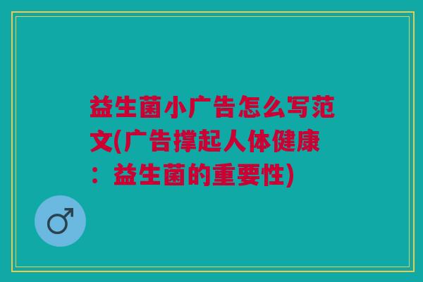 益生菌小广告怎么写范文(广告撑起人体健康:益生菌的重要性)