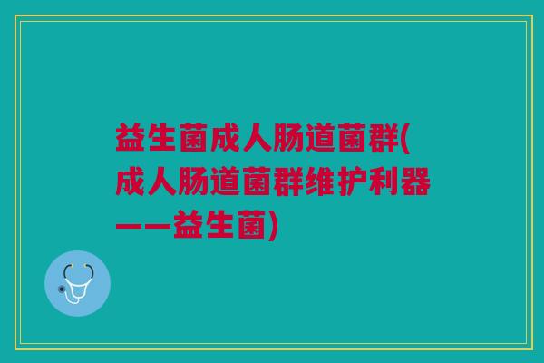 益生菌成人肠道菌群(成人肠道菌群维护利器——益生菌) 益生菌成人肠道菌群(成人肠道菌群维护利器——益生菌)