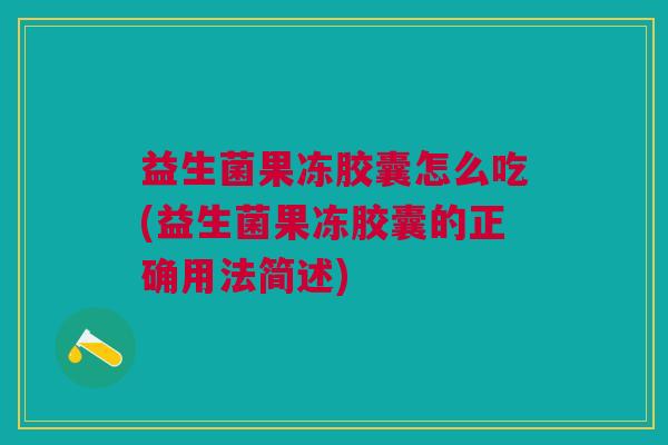益生菌果冻胶囊怎么吃(益生菌果冻胶囊的正确用法简述)