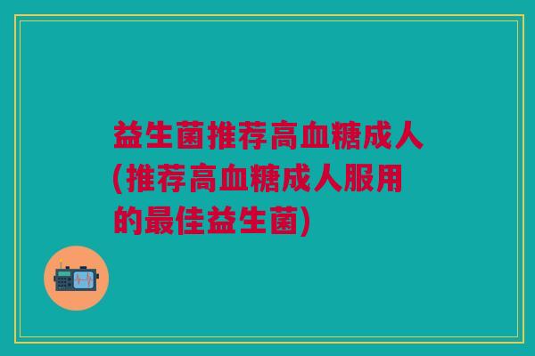 益生菌推荐高成人(推荐高成人服用的佳益生菌) 益生菌推荐高成人(推荐高成人服用的佳益生菌)