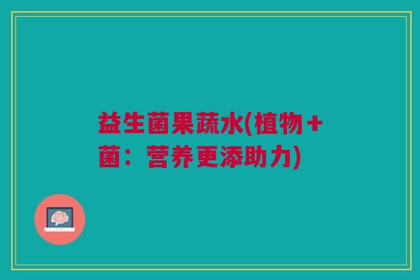益生菌果蔬水(植物+菌:营养更添助力)
