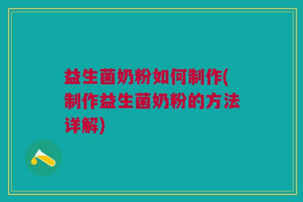 益生菌奶粉如何制作(制作益生菌奶粉的方法详解)