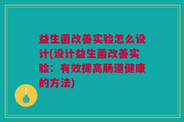 益生菌改善实验怎么设计(设计益生菌改善实验：有效提高肠道健康的方法)