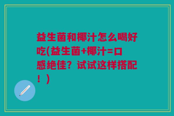 益生菌和椰汁怎么喝好吃(益生菌+椰汁=口感绝佳?试试这样搭配!)