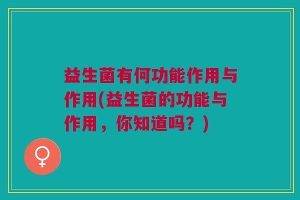 益生菌有何功能作用与作用(益生菌的功能与作用,你知道吗?)