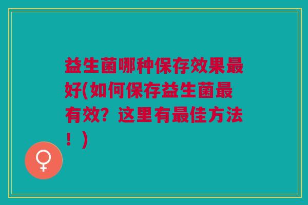 益生菌哪种保存效果好(如何保存益生菌有效?这里有佳方法!) 益生菌哪种保存效果好(如何保存益生菌有效?这里有佳方法!)