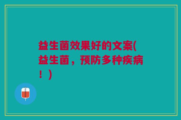 益生菌效果好的文案(益生菌,预防多种疾病!)