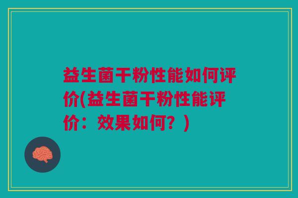 益生菌干粉性能如何评价(益生菌干粉性能评价:效果如何?)