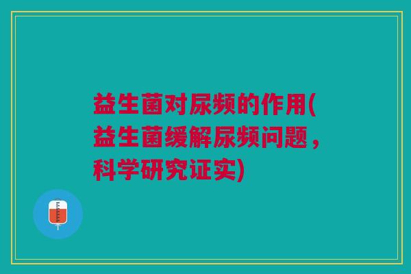 益生菌对尿频的作用(益生菌缓解尿频问题,科学研究证实)