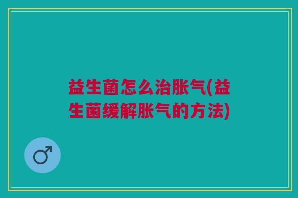 益生菌怎么(益生菌缓解的方法) 益生菌怎么(益生菌缓解的方法)