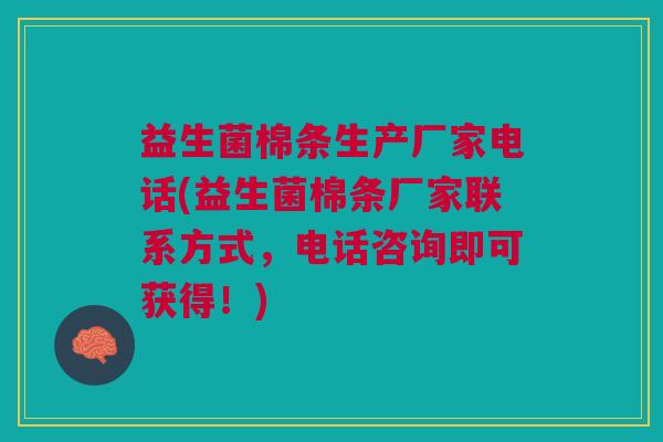 益生菌棉条生产厂家电话(益生菌棉条厂家联系方式，电话咨询即可获得！)