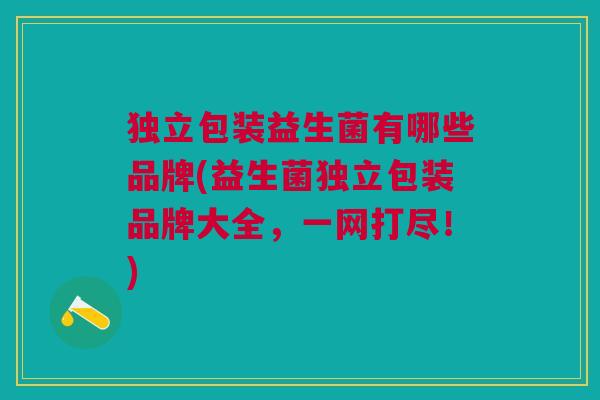 独立包装益生菌有哪些品牌(益生菌独立包装品牌大全,一网打尽!) 独立包装益生菌有哪些品牌(益生菌独立包装品牌大全,一网打尽!)