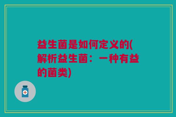 益生菌是如何定义的(解析益生菌:一种有益的菌类)