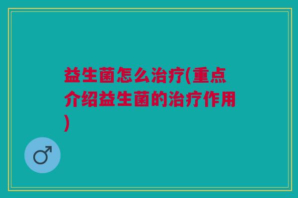 益生菌怎么(重点介绍益生菌的作用) 益生菌怎么(重点介绍益生菌的作用)