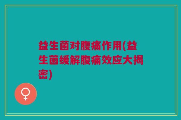 益生菌对腹痛作用(益生菌缓解腹痛效应大揭密)