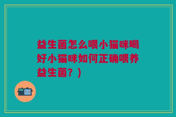 益生菌怎么喂小猫咪喝好小猫咪如何正确喂养益生菌?)