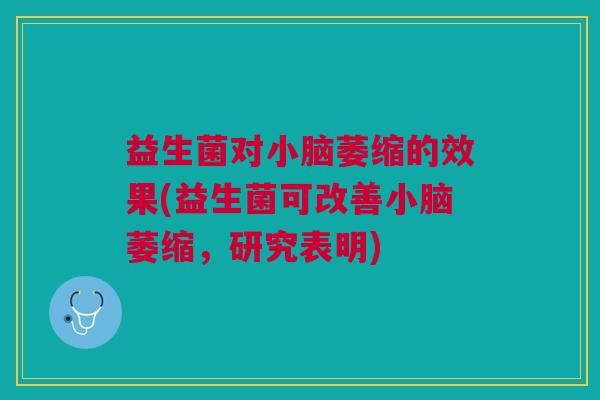 益生菌对小脑萎缩的效果(益生菌可改善小脑萎缩,研究表明)