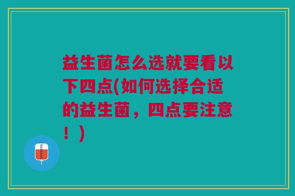 益生菌怎么选就要看以下四点(如何选择合适的益生菌,四点要注意!) 益生菌怎么选就要看以下四点(如何选择合适的益生菌,四点要注意!)