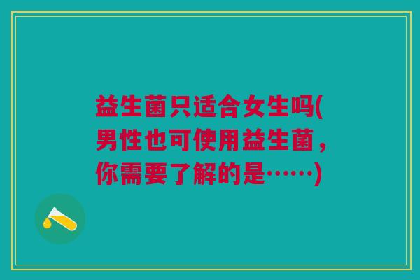 益生菌只适合女生吗(男性也可使用益生菌,你需要了解的是……)