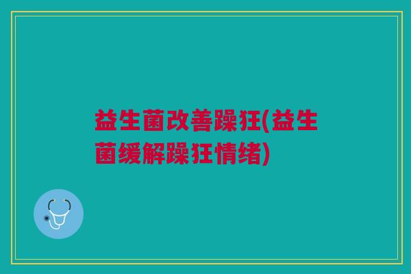 益生菌改善躁狂(益生菌缓解躁狂情绪)