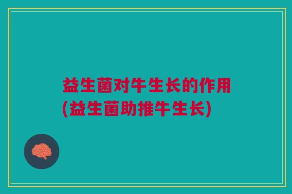 益生菌对牛生长的作用(益生菌助推牛生长)