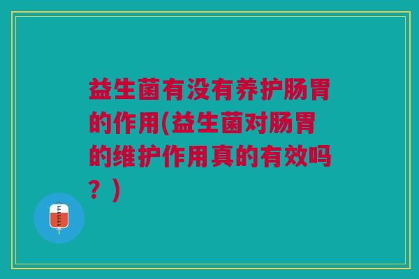 益生菌有没有养护肠胃的作用(益生菌对肠胃的维护作用真的有效吗?)