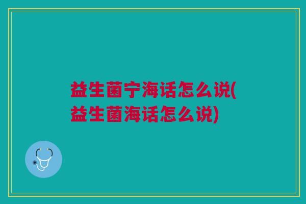 益生菌宁海话怎么说(益生菌海话怎么说)