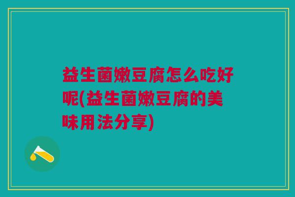 益生菌嫩豆腐怎么吃好呢(益生菌嫩豆腐的美味用法分享) 益生菌嫩豆腐怎么吃好呢(益生菌嫩豆腐的美味用法分享)