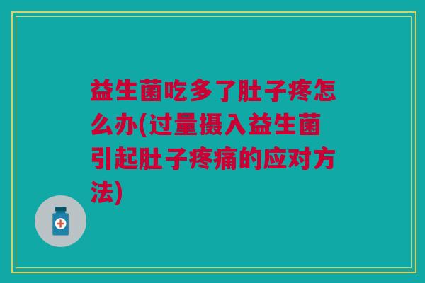 益生菌吃多了肚子疼怎么办(过量摄入益生菌引起肚子的应对方法) 益生菌吃多了肚子疼怎么办(过量摄入益生菌引起肚子的应对方法)