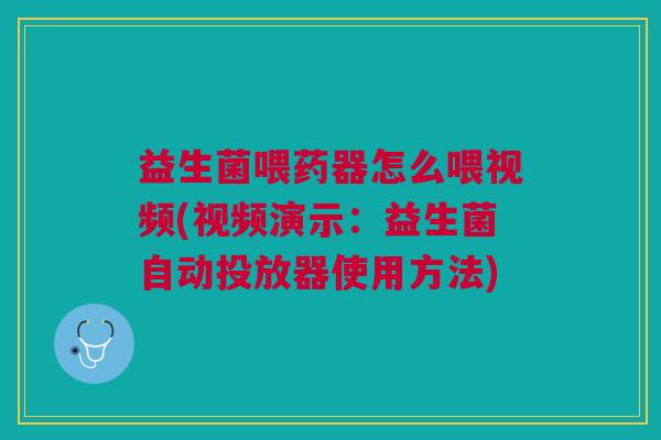 益生菌喂药器怎么喂视频(视频演示：益生菌自动投放器使用方法)