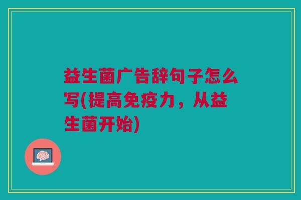 益生菌广告辞句子怎么写(提高力,从益生菌开始) 益生菌广告辞句子怎么写(提高力,从益生菌开始)