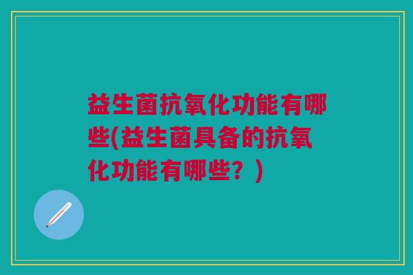 益生菌功能有哪些(益生菌具备的功能有哪些?) 益生菌功能有哪些(益生菌具备的功能有哪些?)