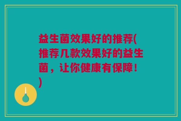 益生菌效果好的推荐(推荐几款效果好的益生菌,让你健康有保障!)