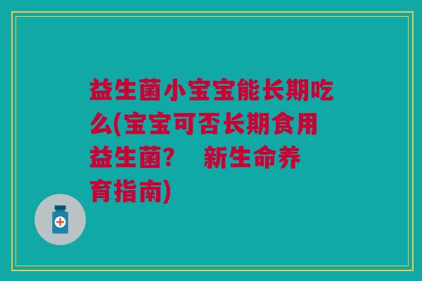益生菌小宝宝能长期吃么(宝宝可否长期食用益生菌？  新生命养育指南)