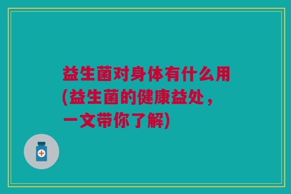 益生菌对身体有什么用(益生菌的健康益处，一文带你了解)